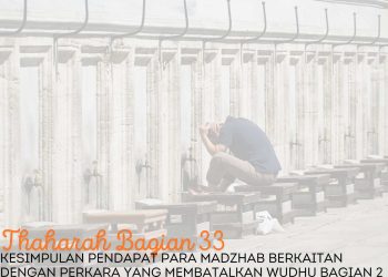 Pembahasan Fiqih Edisi 33 (Thaharah Bagian 33): Kesimpulan Pendapat Para Madzhab Berkaitan dengan Perkara yang Membatalkan Wudhu Bagian 2