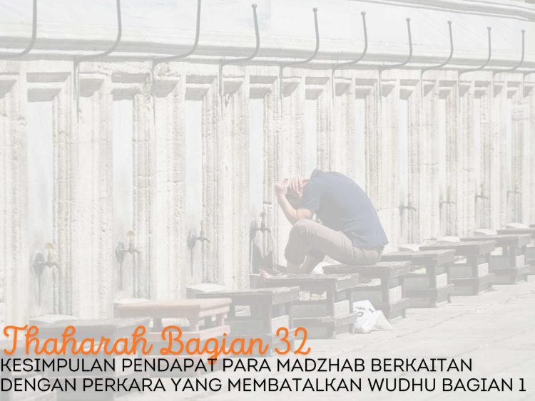 Pembahasan Fiqih Edisi 32 (Thaharah Bagian 32): Kesimpulan Pendapat Para Madzhab Berkaitan dengan Perkara yang Membatalkan Wudhu Bagian 1